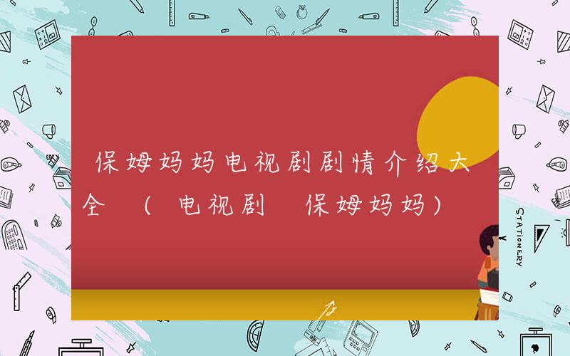 保姆妈妈电视剧剧情介绍大全 (电视剧 保姆妈妈)